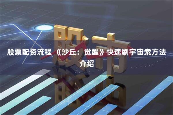 股票配资流程 《沙丘：觉醒》快速刷宇宙索方法介绍