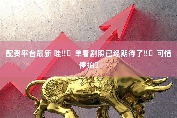 配资平台最新 哇‼️单看剧照已经期待了‼️可惜停拍❓