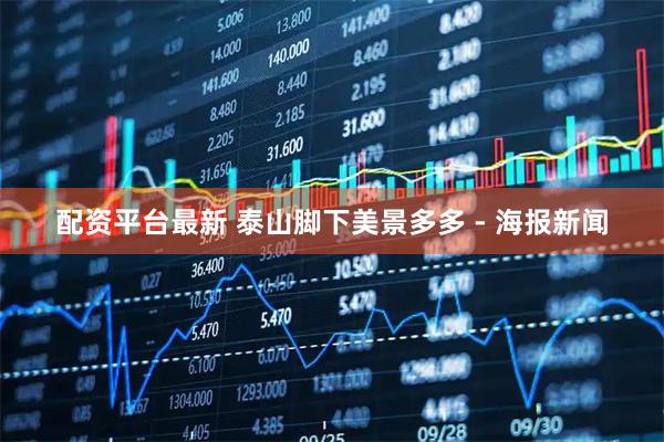 配资平台最新 泰山脚下美景多多 - 海报新闻