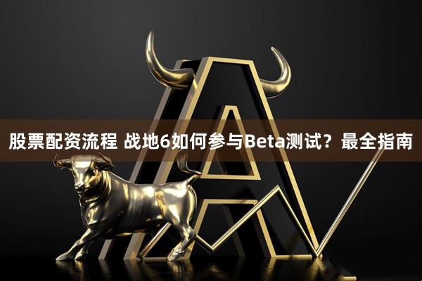 股票配资流程 战地6如何参与Beta测试？最全指南