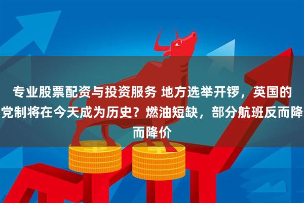 专业股票配资与投资服务 地方选举开锣，英国的两党制将在今天成为历史？燃油短缺，部分航班反而降价