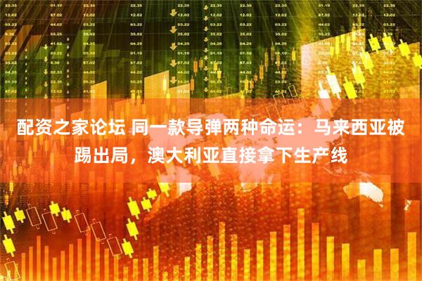 配资之家论坛 同一款导弹两种命运：马来西亚被踢出局，澳大利亚直接拿下生产线